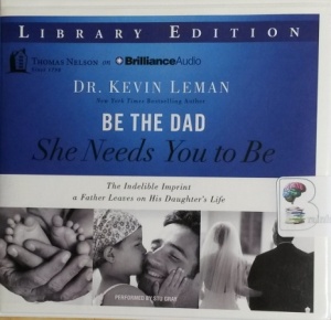 Be The Dad She Needs You To Be - The Indelible Imprint a Father Leaves on His Daughter's Life written by Dr Kevin Leman performed by Stu Gray on CD (Unabridged)